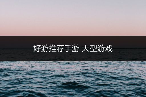 好游推荐手游 大型游戏