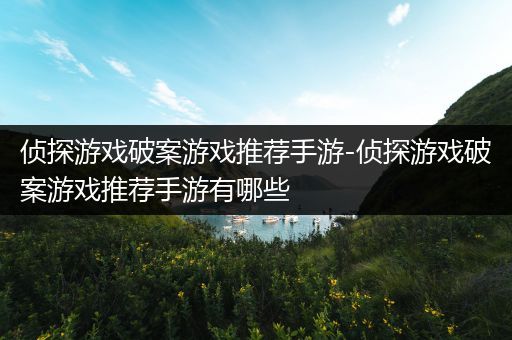 侦探游戏破案游戏推荐手游-侦探游戏破案游戏推荐手游有哪些