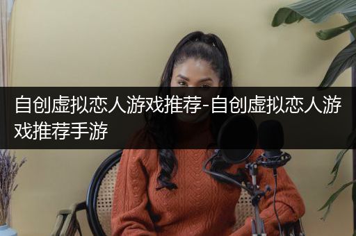 自创虚拟恋人游戏推荐-自创虚拟恋人游戏推荐手游