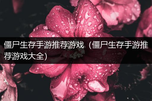 僵尸生存手游推荐游戏（僵尸生存手游推荐游戏大全）
