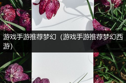 游戏手游推荐梦幻（游戏手游推荐梦幻西游）
