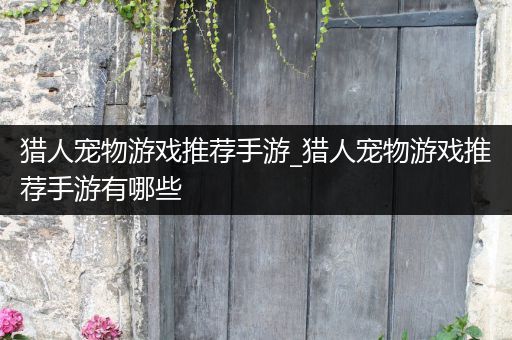 猎人宠物游戏推荐手游_猎人宠物游戏推荐手游有哪些