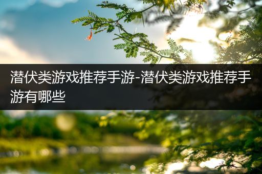 潜伏类游戏推荐手游-潜伏类游戏推荐手游有哪些