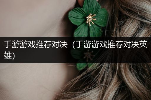 手游游戏推荐对决（手游游戏推荐对决英雄）