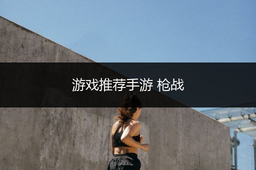 游戏推荐手游 枪战