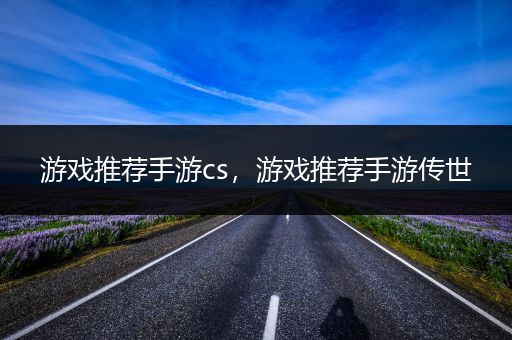 游戏推荐手游cs，游戏推荐手游传世