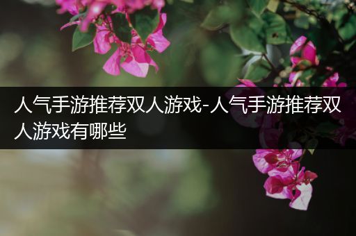 人气手游推荐双人游戏-人气手游推荐双人游戏有哪些