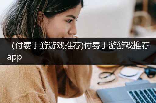 （付费手游游戏推荐)付费手游游戏推荐app