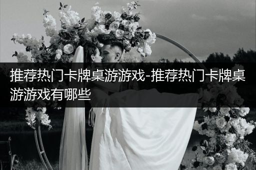 推荐热门卡牌桌游游戏-推荐热门卡牌桌游游戏有哪些