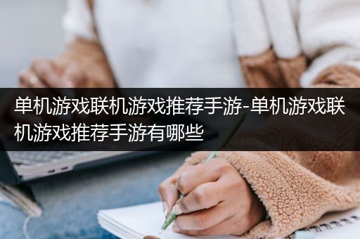 单机游戏联机游戏推荐手游-单机游戏联机游戏推荐手游有哪些