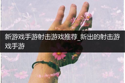 新游戏手游射击游戏推荐_新出的射击游戏手游