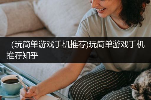 （玩简单游戏手机推荐)玩简单游戏手机推荐知乎