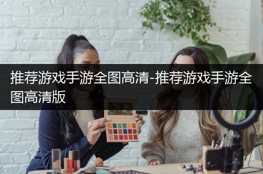 推荐游戏手游全图高清-推荐游戏手游全图高清版