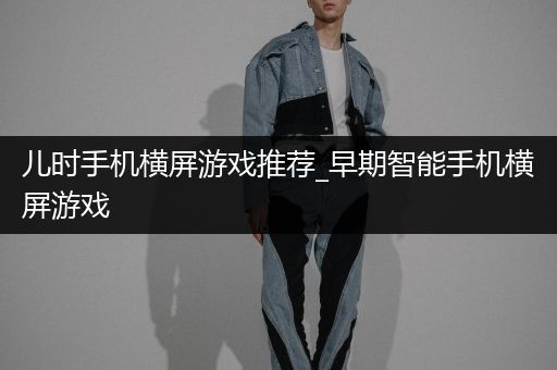 儿时手机横屏游戏推荐_早期智能手机横屏游戏