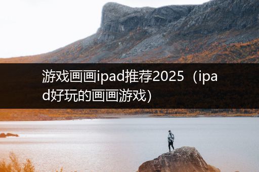 游戏画画ipad推荐2025（ipad好玩的画画游戏）