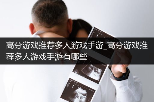 高分游戏推荐多人游戏手游_高分游戏推荐多人游戏手游有哪些