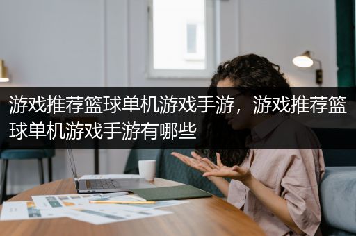 游戏推荐篮球单机游戏手游，游戏推荐篮球单机游戏手游有哪些