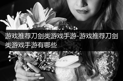 游戏推荐刀剑类游戏手游-游戏推荐刀剑类游戏手游有哪些