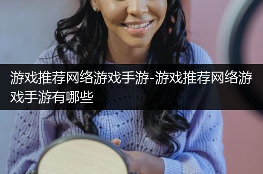 游戏推荐网络游戏手游-游戏推荐网络游戏手游有哪些