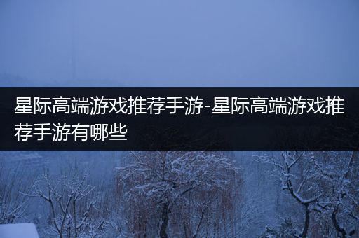 星际高端游戏推荐手游-星际高端游戏推荐手游有哪些