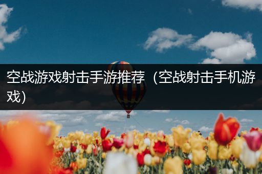 空战游戏射击手游推荐（空战射击手机游戏）