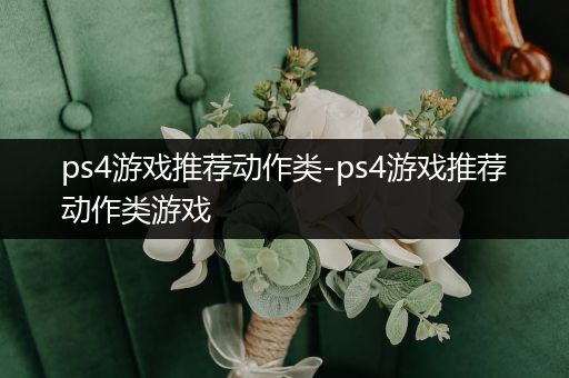 ps4游戏推荐动作类-ps4游戏推荐动作类游戏