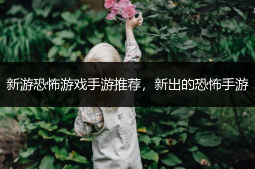新游恐怖游戏手游推荐，新出的恐怖手游