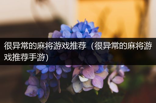 很异常的麻将游戏推荐（很异常的麻将游戏推荐手游）