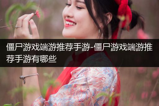僵尸游戏端游推荐手游-僵尸游戏端游推荐手游有哪些