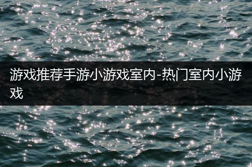 游戏推荐手游小游戏室内-热门室内小游戏