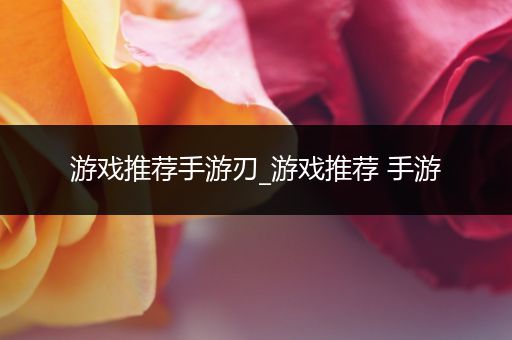 游戏推荐手游刃_游戏推荐 手游