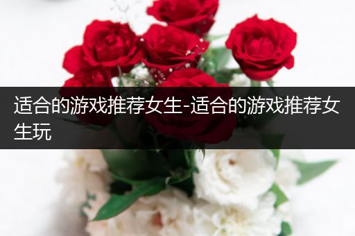 适合的游戏推荐女生-适合的游戏推荐女生玩
