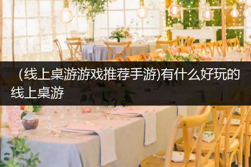 （线上桌游游戏推荐手游)有什么好玩的线上桌游