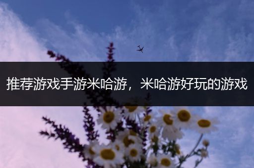 推荐游戏手游米哈游，米哈游好玩的游戏