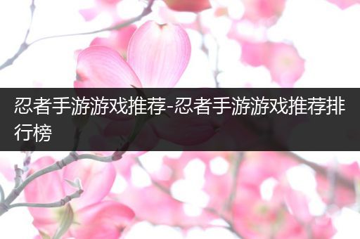 忍者手游游戏推荐-忍者手游游戏推荐排行榜