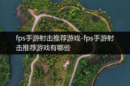 fps手游射击推荐游戏-fps手游射击推荐游戏有哪些