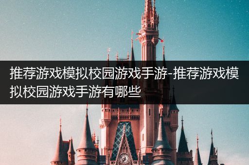 推荐游戏模拟校园游戏手游-推荐游戏模拟校园游戏手游有哪些
