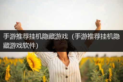 手游推荐挂机隐藏游戏（手游推荐挂机隐藏游戏软件）