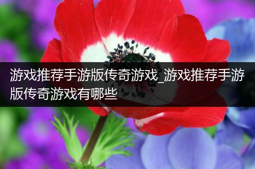 游戏推荐手游版传奇游戏_游戏推荐手游版传奇游戏有哪些