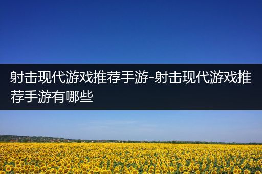 射击现代游戏推荐手游-射击现代游戏推荐手游有哪些
