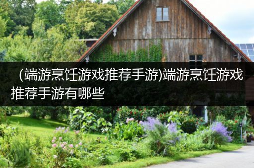 （端游烹饪游戏推荐手游)端游烹饪游戏推荐手游有哪些