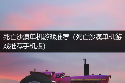 死亡沙漠单机游戏推荐（死亡沙漠单机游戏推荐手机版）