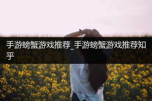 手游螃蟹游戏推荐_手游螃蟹游戏推荐知乎