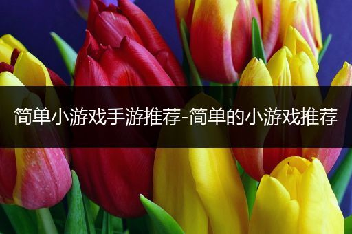 简单小游戏手游推荐-简单的小游戏推荐