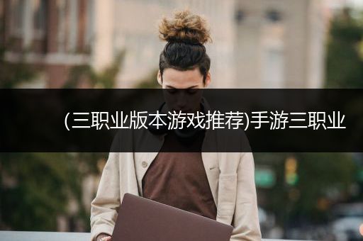 （三职业版本游戏推荐)手游三职业