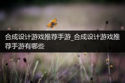 合成设计游戏推荐手游_合成设计游戏推荐手游有哪些