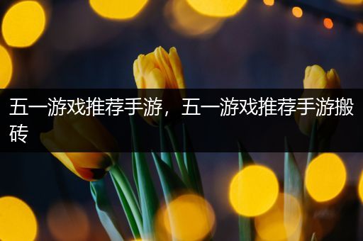 五一游戏推荐手游，五一游戏推荐手游搬砖