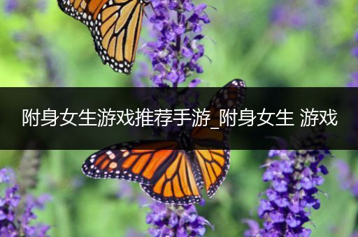 附身女生游戏推荐手游_附身女生 游戏
