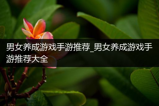 男女养成游戏手游推荐_男女养成游戏手游推荐大全
