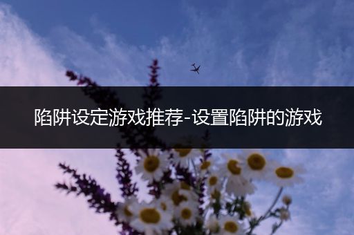 陷阱设定游戏推荐-设置陷阱的游戏